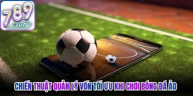 Chiến thuật quản lý vốn tối ưu khi chơi bóng đá ảo 
