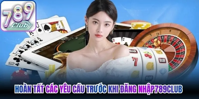 Hoàn tất các yêu cầu cần thiết trước khi đăng nhập 789Club