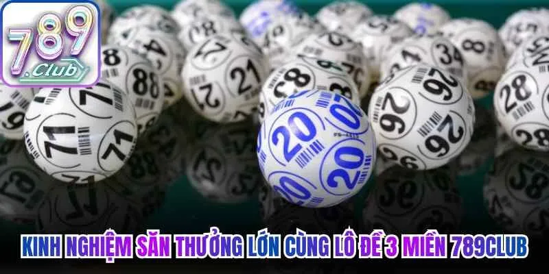 Kinh nghiệm săn thưởng lớn cùng  lô đề 3 miền 789Club